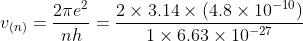 v_{(n)}=\frac{2\pi e^{2}}{nh}=\frac{2\times3.14\times(4.8\times10^{-10})}{1\times6.63\times10^{-27}}